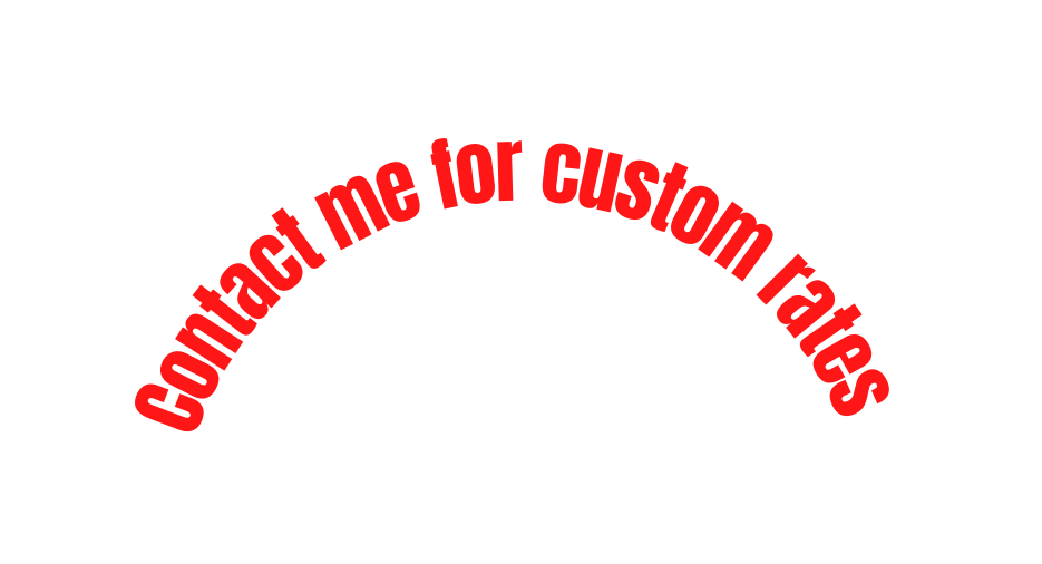 Contact me for custom rates